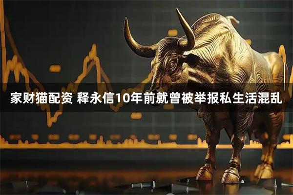家财猫配资 释永信10年前就曾被举报私生活混乱