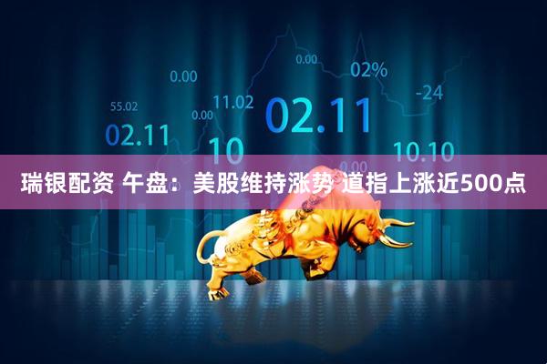 瑞银配资 午盘：美股维持涨势 道指上涨近500点
