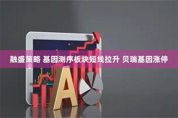 融盛策略 基因测序板块短线拉升 贝瑞基因涨停