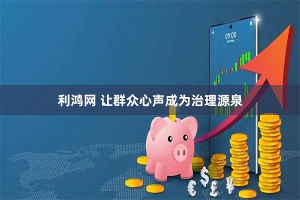 利鸿网 让群众心声成为治理源泉