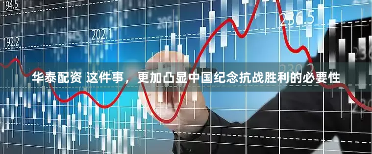 华泰配资 这件事，更加凸显中国纪念抗战胜利的必要性