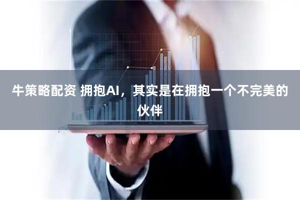 牛策略配资 拥抱AI，其实是在拥抱一个不完美的伙伴