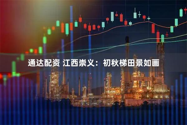 通达配资 江西崇义：初秋梯田景如画