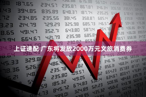 上证速配 广东将发放2000万元文旅消费券