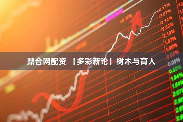 鼎合网配资 【多彩新论】树木与育人