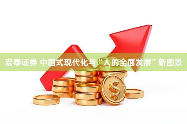 宏泰证券 中国式现代化与“人的全面发展”新图景