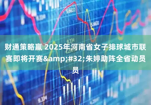 财通策略赢 2025年河南省女子排球城市联赛即将开赛&#32;朱婷助阵全省动员