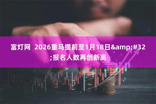 富灯网  2026重马提前至1月18日&#32;报名人数再创新高
