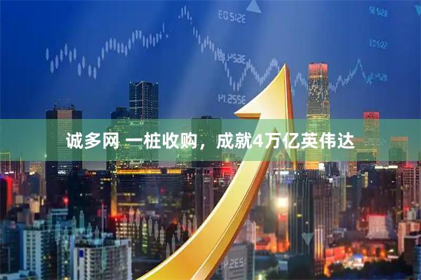 诚多网 一桩收购，成就4万亿英伟达