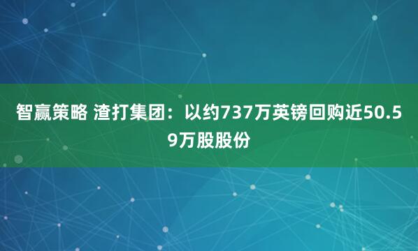 智赢策略 渣打集团：以约737万英镑回购近50.59万股股份
