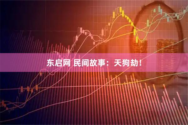 东启网 民间故事：天狗劫！