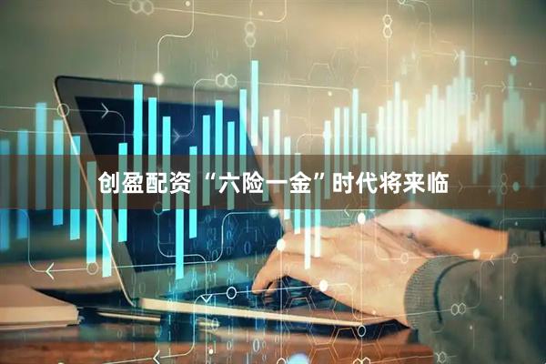 创盈配资 “六险一金”时代将来临