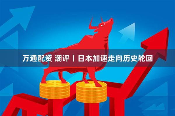 万通配资 潮评丨日本加速走向历史轮回